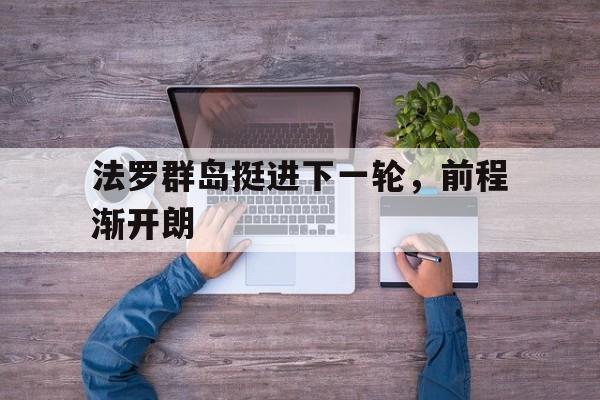 华体会体育-法罗群岛挺进下一轮，前程渐开朗的简单介绍  第1张